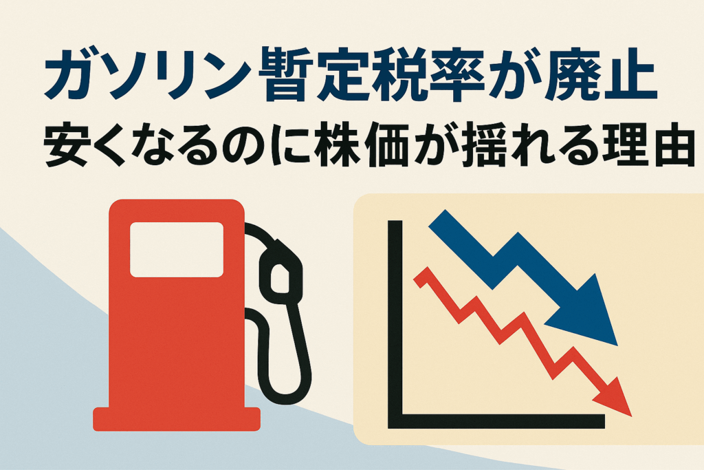 ガソリン暫定税率が廃止へ：安くなるのに株価が揺れる理由