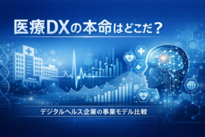 医療DXの本命はどこだ？デジタルヘルス企業の事業モデル比較