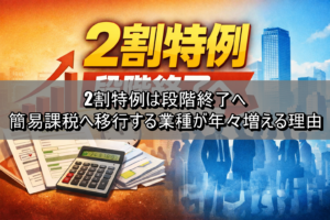 2割特例は段階終了へ｜簡易課税へ移行する業種が年々増える理由